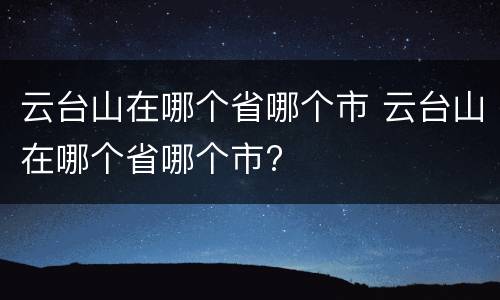 云台山在哪个省哪个市 云台山在哪个省哪个市?