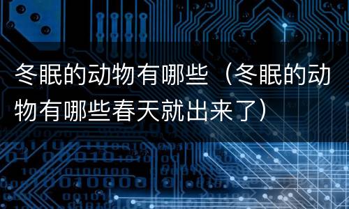 冬眠的动物有哪些（冬眠的动物有哪些春天就出来了）