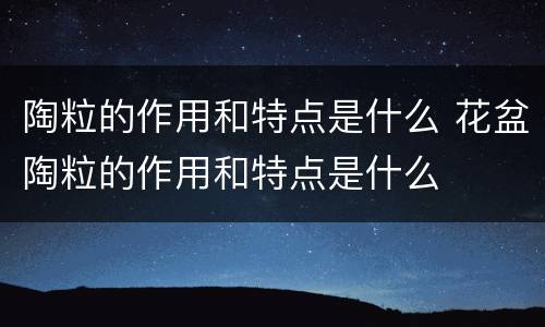 陶粒的作用和特点是什么 花盆陶粒的作用和特点是什么