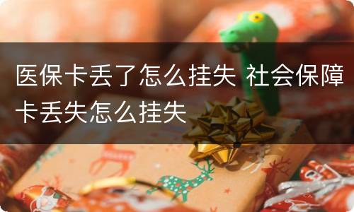 医保卡丢了怎么挂失 社会保障卡丢失怎么挂失