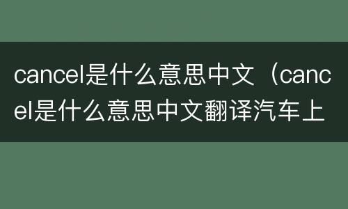 cancel是什么意思中文（cancel是什么意思中文翻译汽车上）