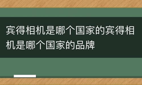 宾得相机是哪个国家的宾得相机是哪个国家的品牌