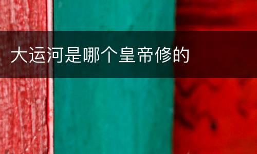 大运河是哪个皇帝修的