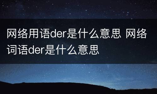 网络用语der是什么意思 网络词语der是什么意思