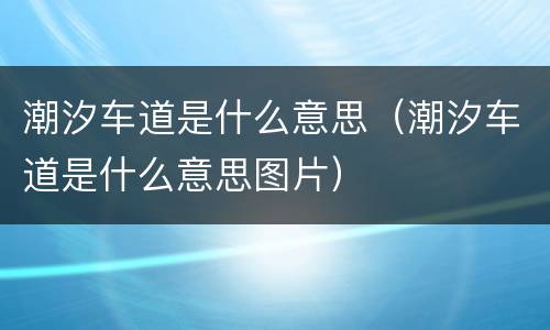 潮汐车道是什么意思（潮汐车道是什么意思图片）