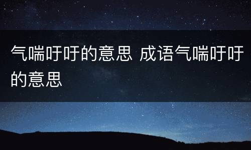 气喘吁吁的意思 成语气喘吁吁的意思