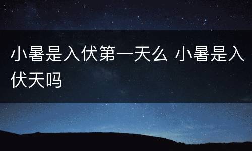 小暑是入伏第一天么 小暑是入伏天吗