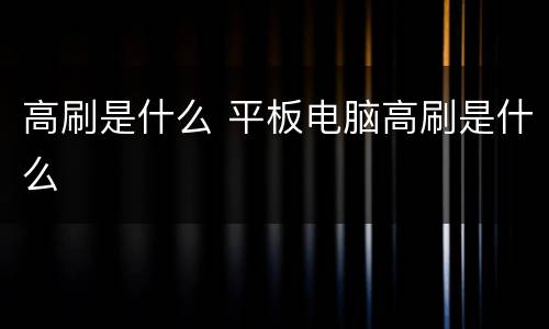高刷是什么 平板电脑高刷是什么