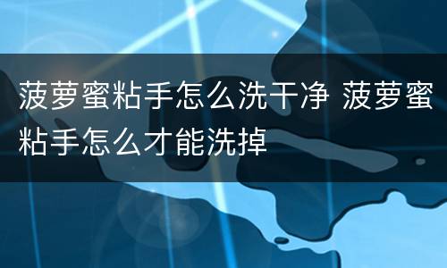 菠萝蜜粘手怎么洗干净 菠萝蜜粘手怎么才能洗掉