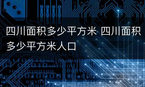 四川面积多少平方米 四川面积多少平方米人口