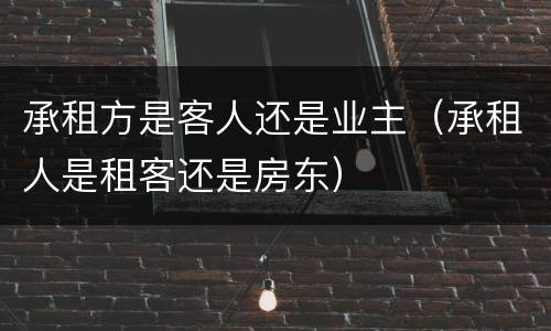 承租方是客人还是业主（承租人是租客还是房东）