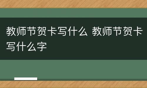 教师节贺卡写什么 教师节贺卡写什么字