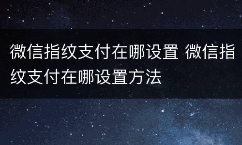 微信指纹支付在哪设置 微信指纹支付在哪设置方法