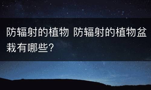 防辐射的植物 防辐射的植物盆栽有哪些?