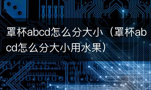 罩杯abcd怎么分大小（罩杯abcd怎么分大小用水果）
