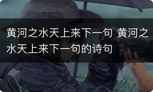 黄河之水天上来下一句 黄河之水天上来下一句的诗句