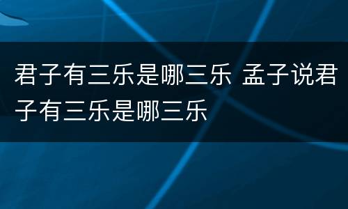 君子有三乐是哪三乐 孟子说君子有三乐是哪三乐