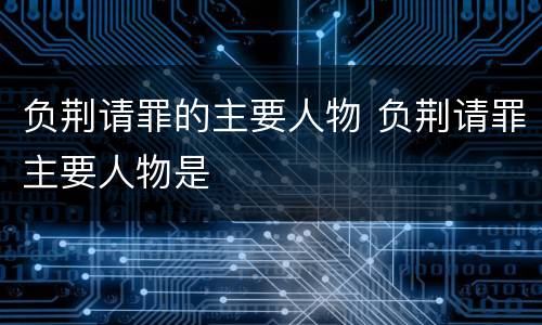 负荆请罪的主要人物 负荆请罪主要人物是