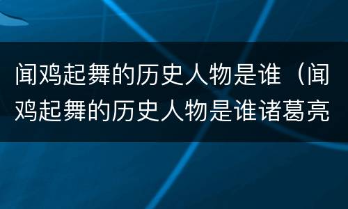闻鸡起舞的历史人物是谁（闻鸡起舞的历史人物是谁诸葛亮）
