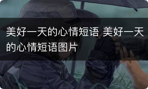 美好一天的心情短语 美好一天的心情短语图片