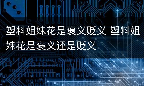 塑料姐妹花是褒义贬义 塑料姐妹花是褒义还是贬义