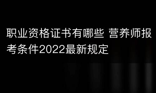 职业资格证书有哪些 营养师报考条件2022最新规定