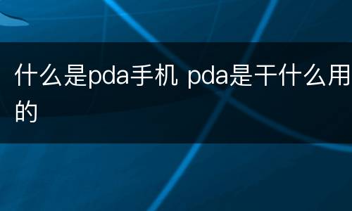 什么是pda手机 pda是干什么用的