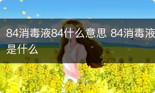 84消毒液84什么意思 84消毒液是什么