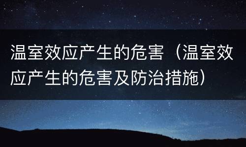 温室效应产生的危害（温室效应产生的危害及防治措施）