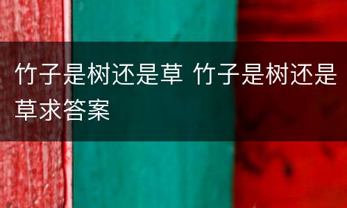 竹子是树还是草 竹子是树还是草求答案