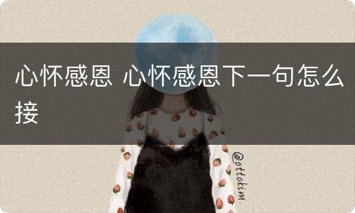 心怀感恩 心怀感恩下一句怎么接