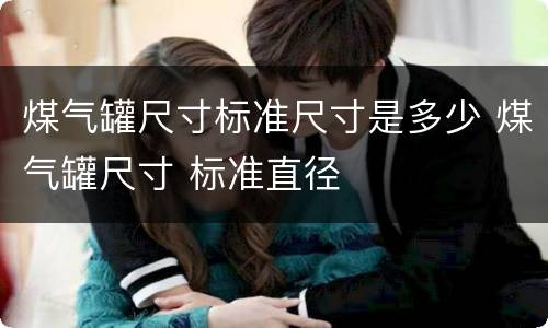 煤气罐尺寸标准尺寸是多少 煤气罐尺寸 标准直径