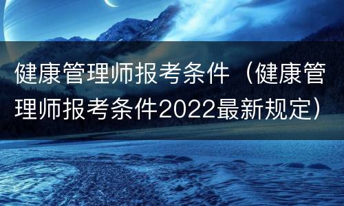 健康管理师报考条件（健康管理师报考条件2022最新规定）