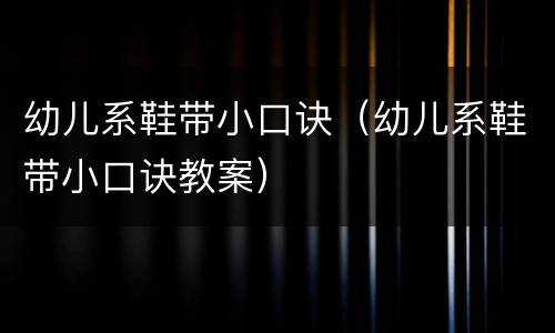 幼儿系鞋带小口诀（幼儿系鞋带小口诀教案）