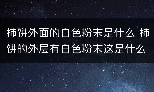 柿饼外面的白色粉末是什么 柿饼的外层有白色粉末这是什么物体