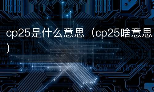 cp25是什么意思（cp25啥意思）