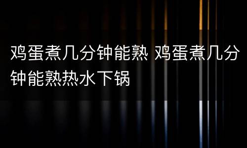 鸡蛋煮几分钟能熟 鸡蛋煮几分钟能熟热水下锅