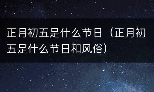 正月初五是什么节日（正月初五是什么节日和风俗）