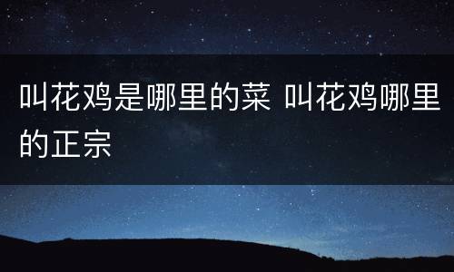 叫花鸡是哪里的菜 叫花鸡哪里的正宗