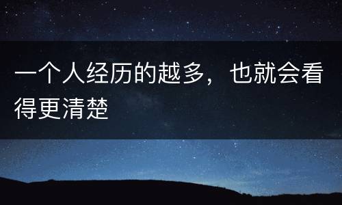 一个人经历的越多，也就会看得更清楚