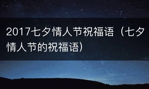 2017七夕情人节祝福语（七夕情人节的祝福语）