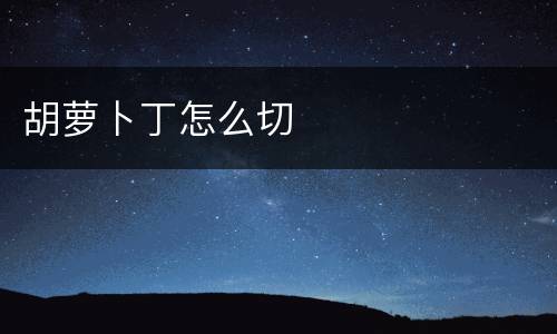 胡萝卜丁怎么切