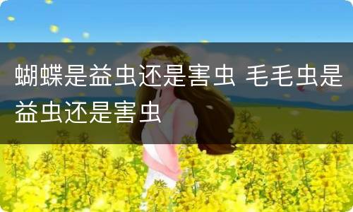 蝴蝶是益虫还是害虫 毛毛虫是益虫还是害虫
