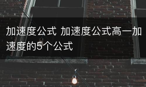加速度公式 加速度公式高一加速度的5个公式