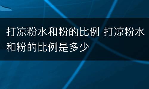 打凉粉水和粉的比例 打凉粉水和粉的比例是多少