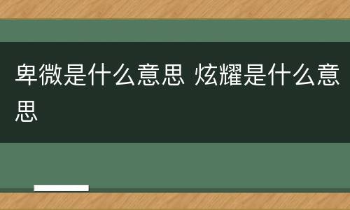 卑微是什么意思 炫耀是什么意思