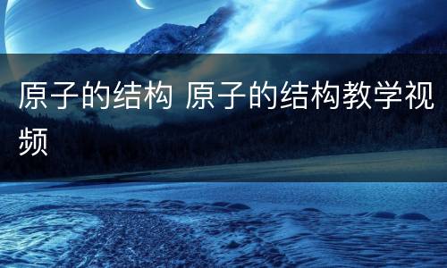 原子的结构 原子的结构教学视频