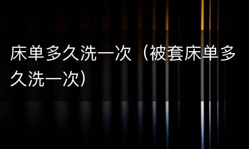 床单多久洗一次（被套床单多久洗一次）