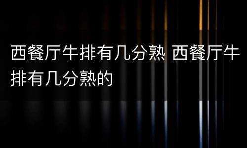 西餐厅牛排有几分熟 西餐厅牛排有几分熟的
