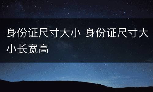 身份证尺寸大小 身份证尺寸大小长宽高